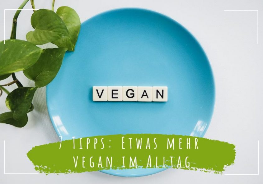 7 Tipps Etwas mehr vegan im Alltag